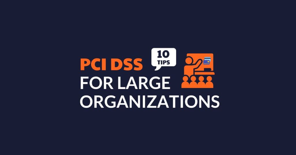 PCI Compliance for Large Organizations: 10 Tips
